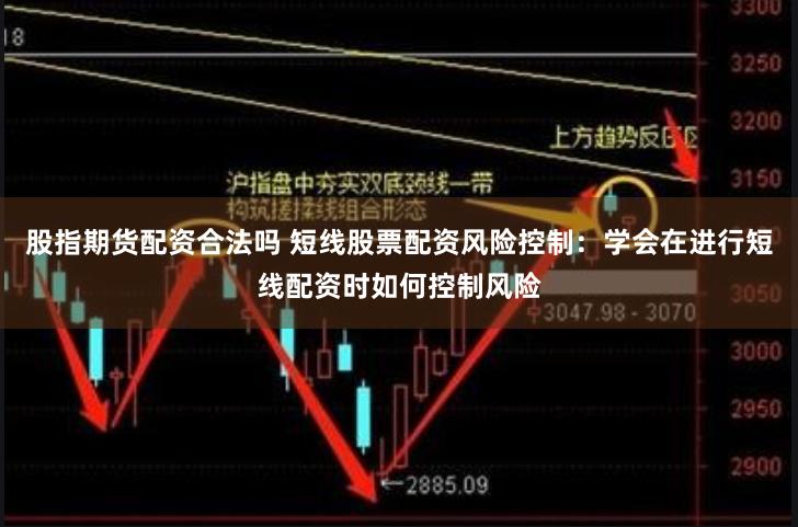 股指期货配资合法吗 短线股票配资风险控制：学会在进行短线配资时如何控制风险