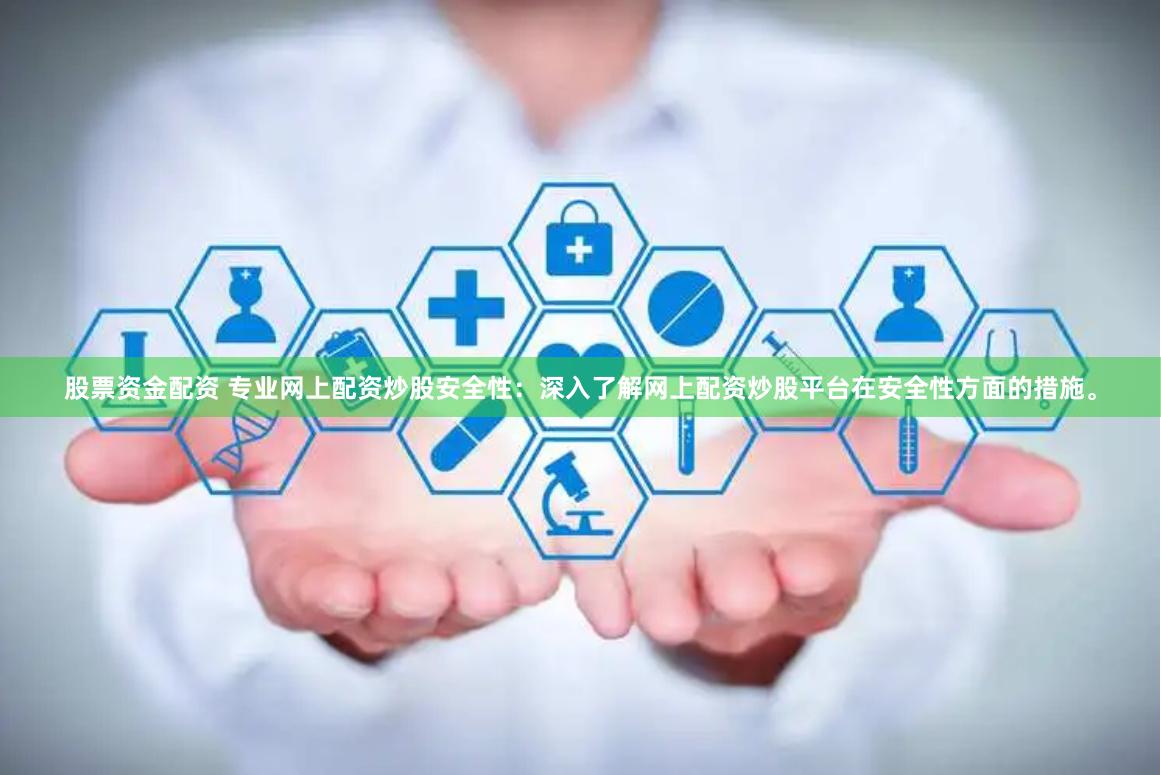 股票资金配资 专业网上配资炒股安全性：深入了解网上配资炒股平台在安全性方面的措施。