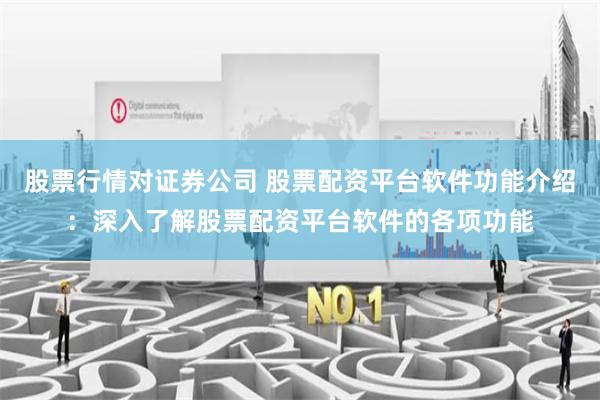 股票行情对证券公司 股票配资平台软件功能介绍:深入了解股票配资平台软件的各项功能