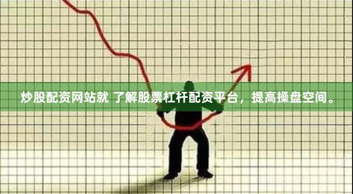 炒股配资网站就 了解股票杠杆配资平台,提高操盘空间。