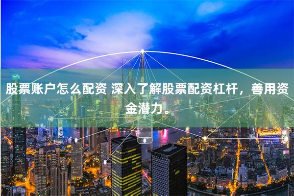股票账户怎么配资 深入了解股票配资杠杆,善用资金潜力。