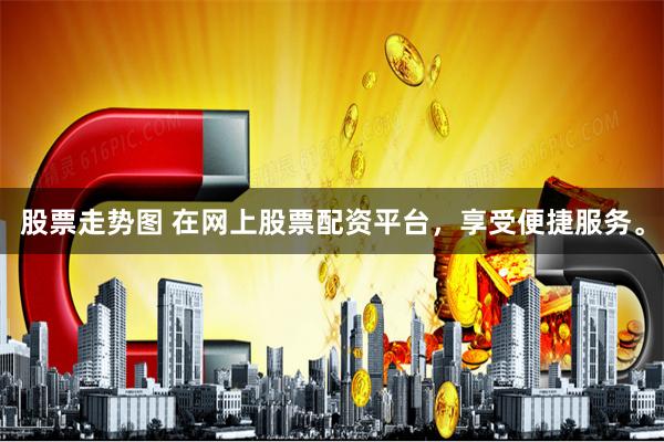 股票走势图 在网上股票配资平台,享受便捷服务。