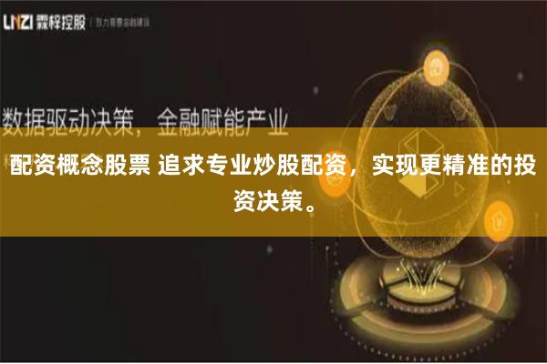 配资概念股票 追求专业炒股配资，实现更精准的投资决策。