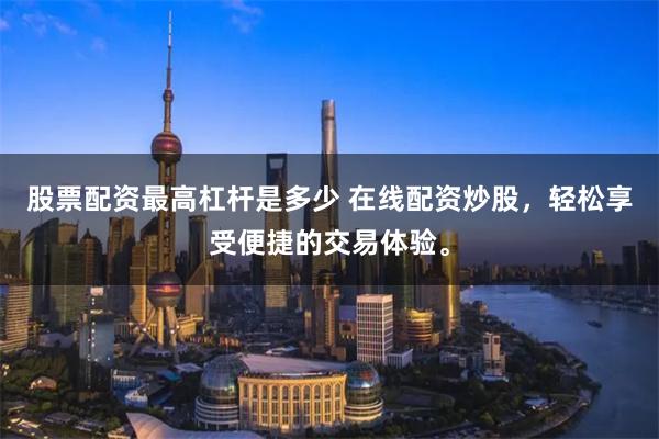 股票配资最高杠杆是多少 在线配资炒股,轻松享受便捷的交易体验。