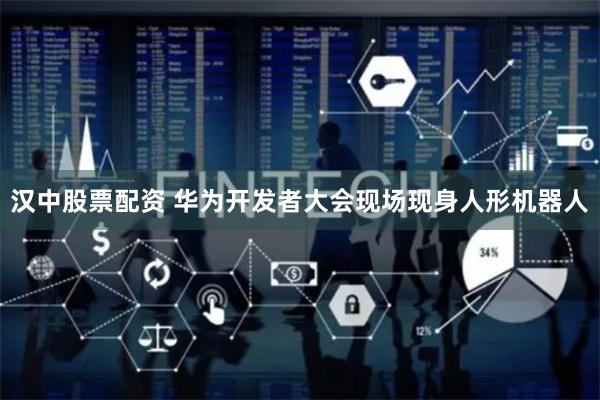 汉中股票配资 华为开发者大会现场现身人形机器人