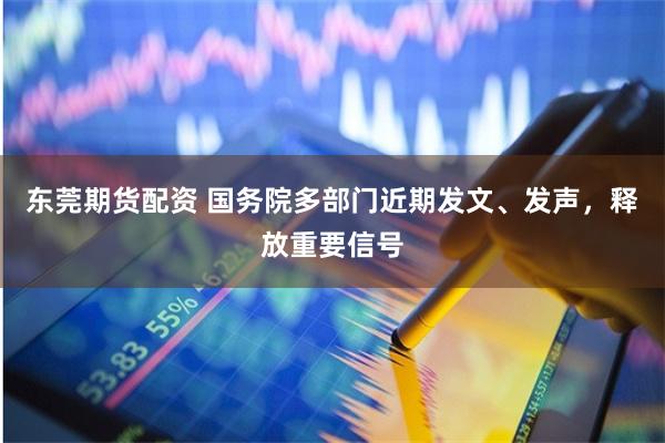 东莞期货配资 国务院多部门近期发文、发声,释放重要信号
