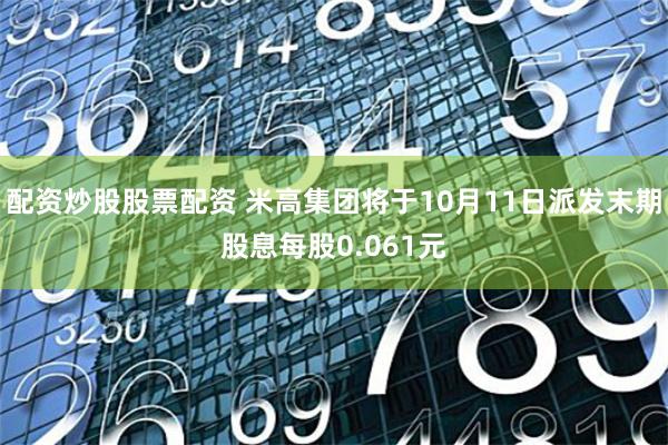 配资炒股股票配资 米高集团将于10月11日派发末期股息每股0.061元