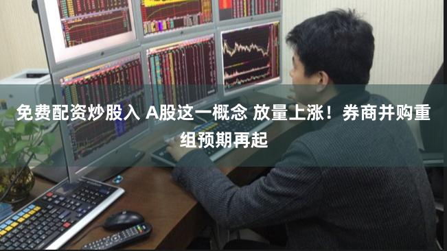 免费配资炒股入 A股这一概念 放量上涨!券商并购重组预期再起