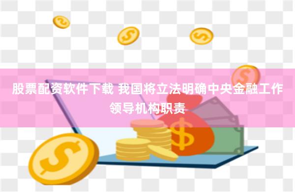 股票配资软件下载 我国将立法明确中央金融工作领导机构职责