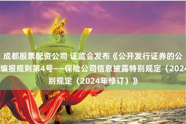 成都股票配资公司 证监会发布《公开发行证券的公司信息披露编报规则第4号——保险公司信息披露特别规定（2024年修订）》