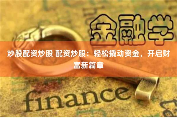 炒股配资炒股 配资炒股:轻松撬动资金,开启财富新篇章