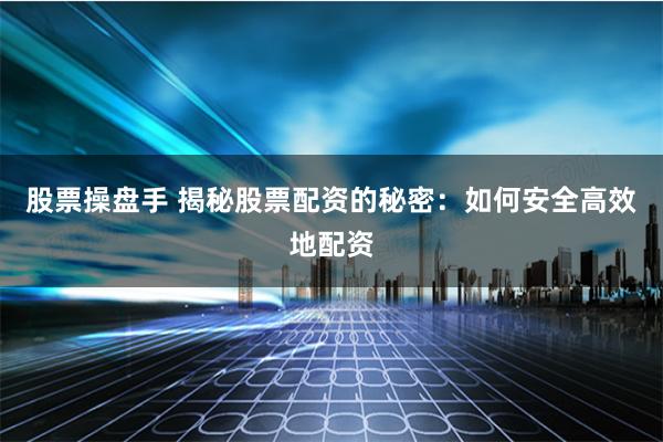 股票操盘手 揭秘股票配资的秘密：如何安全高效地配资