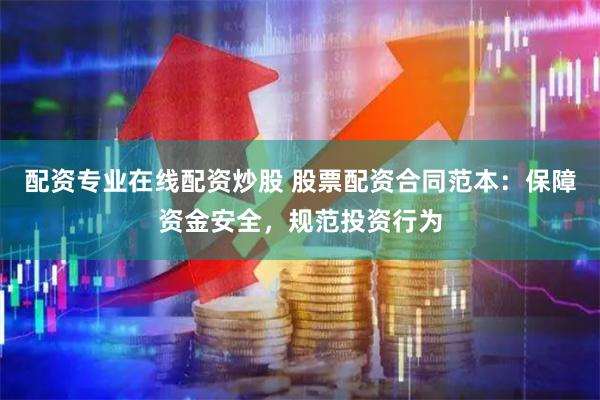 配资专业在线配资炒股 股票配资合同范本：保障资金安全，规范投资行为