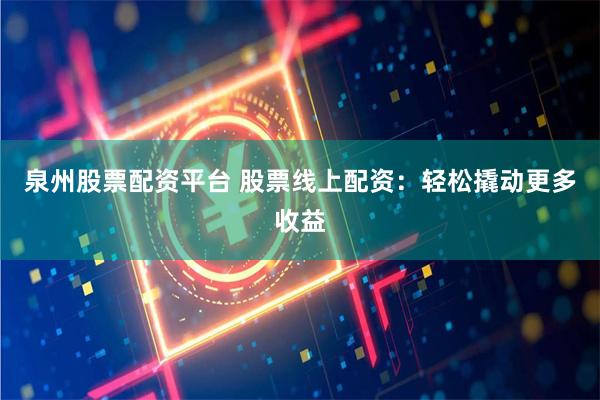 泉州股票配资平台 股票线上配资:轻松撬动更多收益