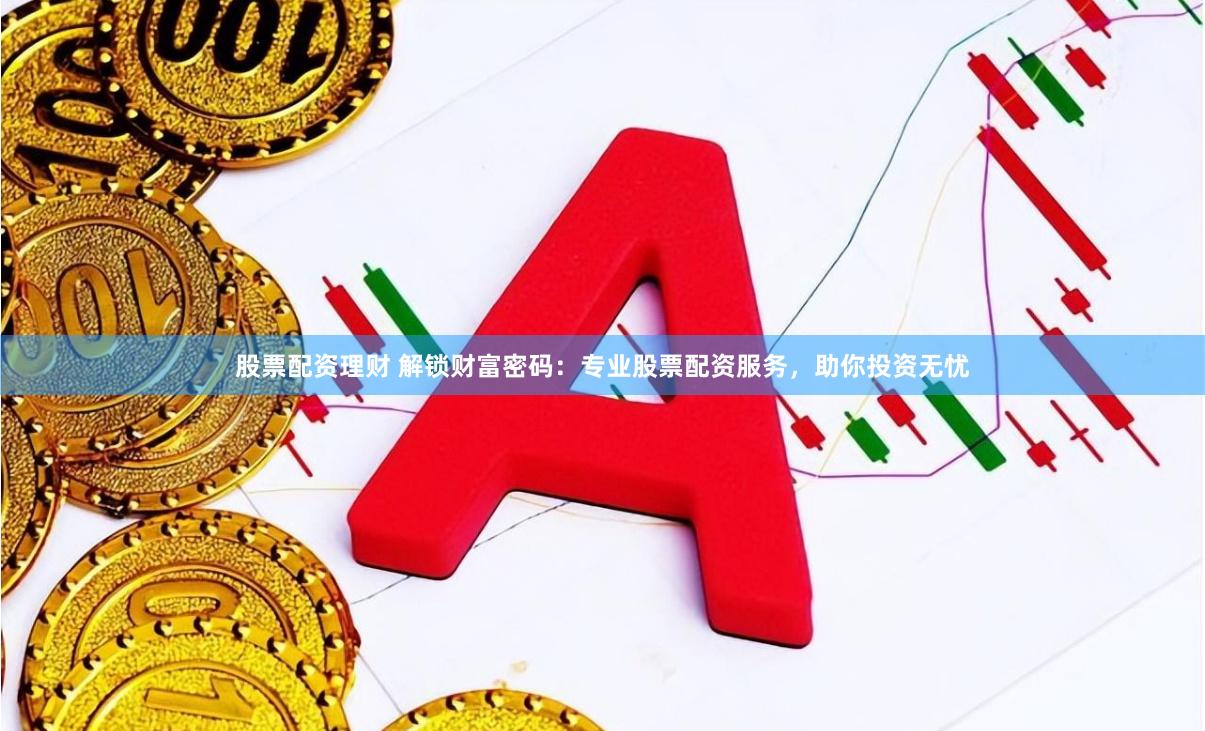 股票配资理财 解锁财富密码:专业股票配资服务,助你投资无忧