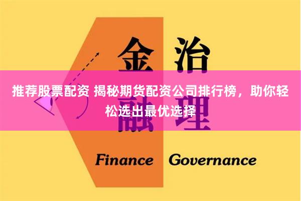 推荐股票配资 揭秘期货配资公司排行榜，助你轻松选出最优选择